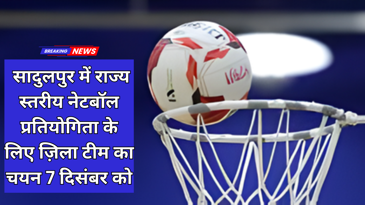 सादुलपुर में राज्य स्तरीय नेटबॉल प्रतियोगिता के लिए ज़िला टीम का चयन 7 दिसंबर को